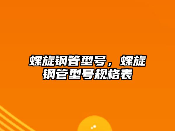 螺旋鋼管型號，螺旋鋼管型號規(guī)格表