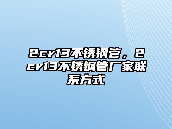2cr13不銹鋼管，2cr13不銹鋼管廠家聯(lián)系方式