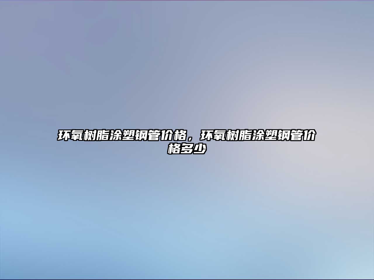 環(huán)氧樹脂涂塑鋼管價格，環(huán)氧樹脂涂塑鋼管價格多少