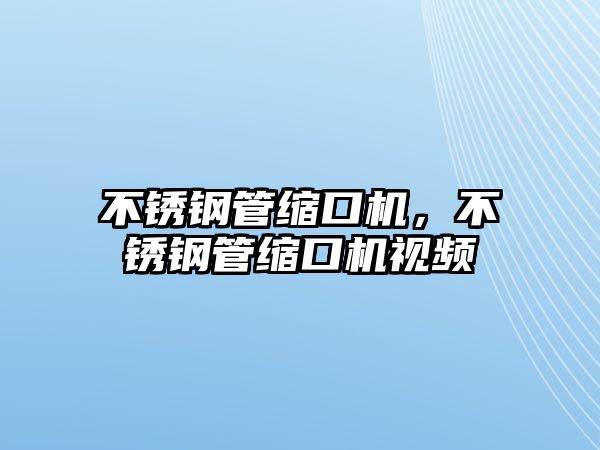 不銹鋼管縮口機(jī)，不銹鋼管縮口機(jī)視頻
