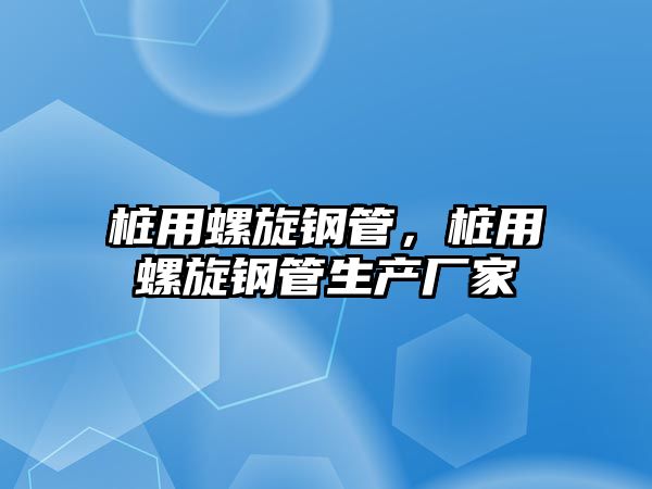 樁用螺旋鋼管，樁用螺旋鋼管生產(chǎn)廠家