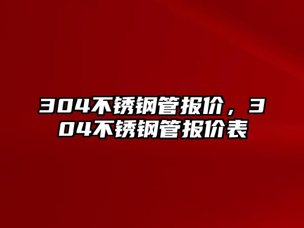 304不銹鋼管報價，304不銹鋼管報價表