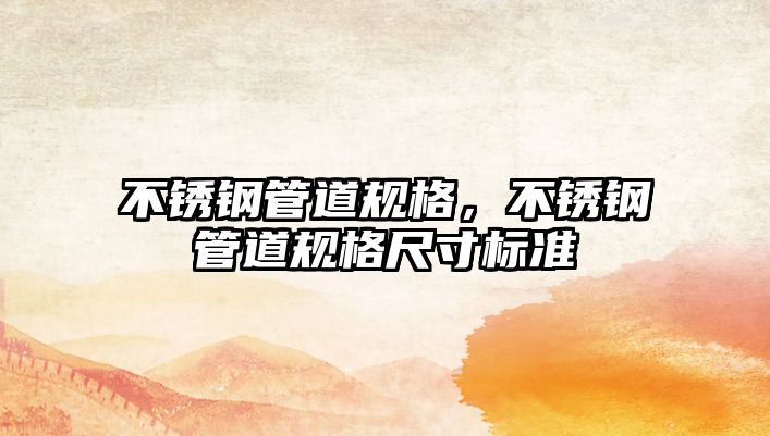 不銹鋼管道規(guī)格，不銹鋼管道規(guī)格尺寸標(biāo)準(zhǔn)