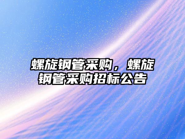 螺旋鋼管采購(gòu)，螺旋鋼管采購(gòu)招標(biāo)公告