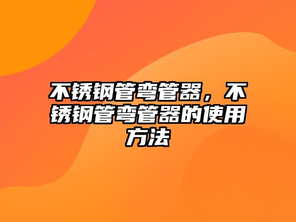 不銹鋼管彎管器，不銹鋼管彎管器的使用方法