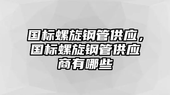 國標螺旋鋼管供應，國標螺旋鋼管供應商有哪些
