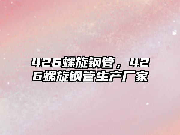 426螺旋鋼管，426螺旋鋼管生產(chǎn)廠家