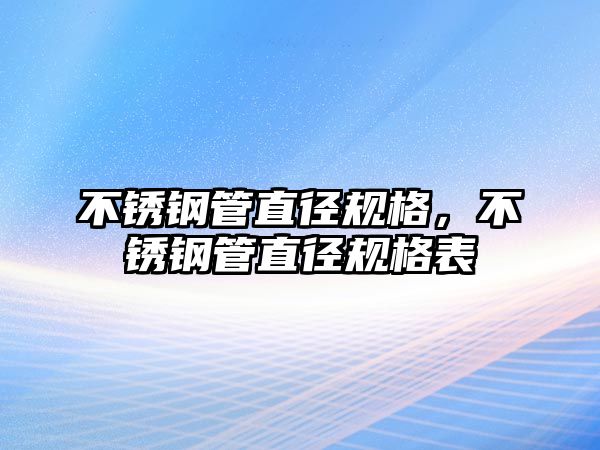 不銹鋼管直徑規(guī)格，不銹鋼管直徑規(guī)格表