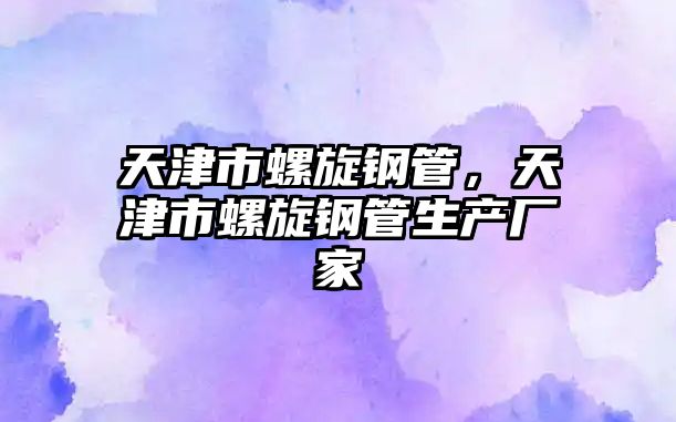 天津市螺旋鋼管，天津市螺旋鋼管生產(chǎn)廠家