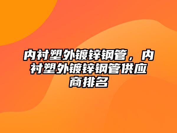 內(nèi)襯塑外鍍鋅鋼管，內(nèi)襯塑外鍍鋅鋼管供應(yīng)商排名