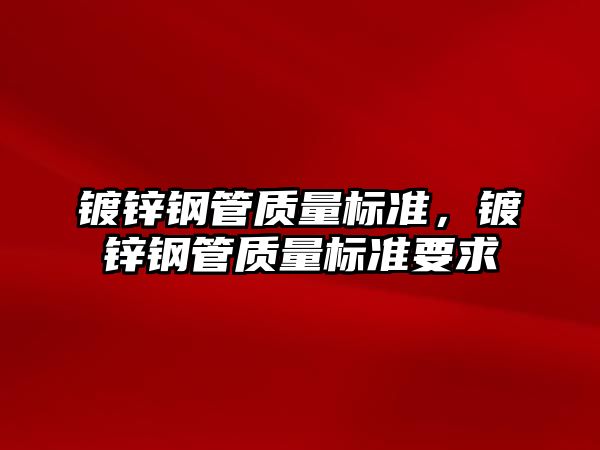鍍鋅鋼管質(zhì)量標準，鍍鋅鋼管質(zhì)量標準要求