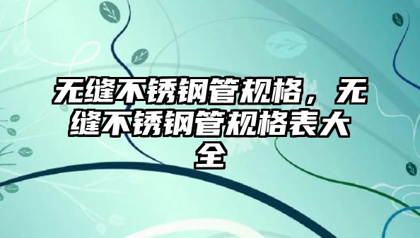 無(wú)縫不銹鋼管規(guī)格，無(wú)縫不銹鋼管規(guī)格表大全
