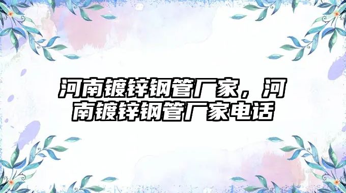 河南鍍鋅鋼管廠家，河南鍍鋅鋼管廠家電話