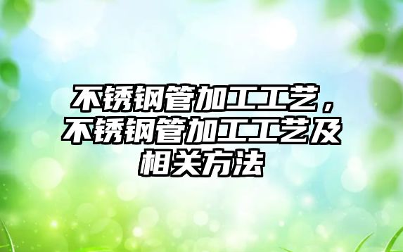 不銹鋼管加工工藝，不銹鋼管加工工藝及相關(guān)方法