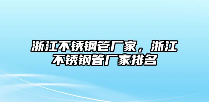 浙江不銹鋼管廠家，浙江不銹鋼管廠家排名
