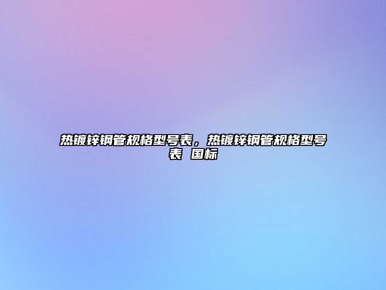 熱鍍鋅鋼管規(guī)格型號表，熱鍍鋅鋼管規(guī)格型號表 國標