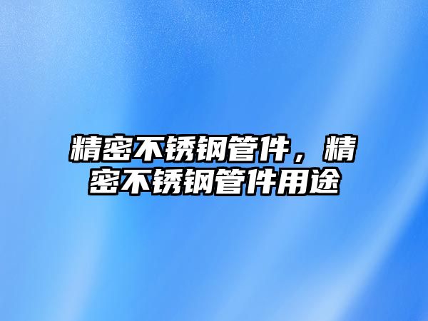 精密不銹鋼管件，精密不銹鋼管件用途