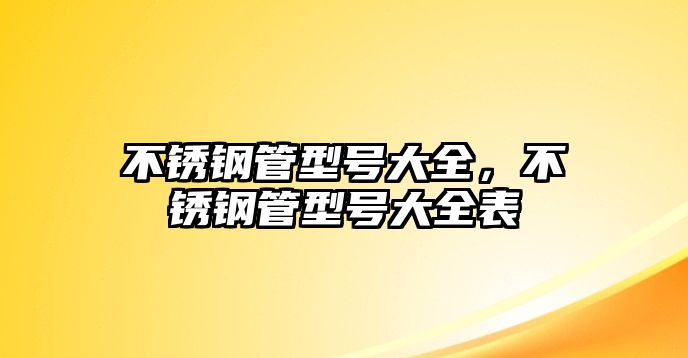 不銹鋼管型號(hào)大全，不銹鋼管型號(hào)大全表