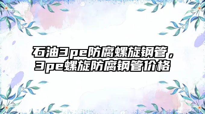 石油3pe防腐螺旋鋼管，3pe螺旋防腐鋼管價(jià)格