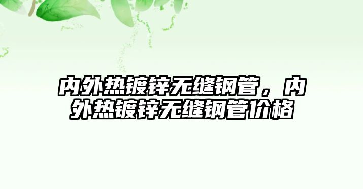 內(nèi)外熱鍍鋅無縫鋼管，內(nèi)外熱鍍鋅無縫鋼管價格
