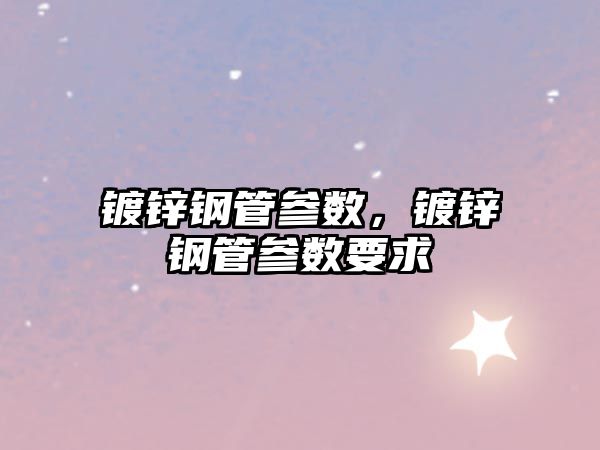 鍍鋅鋼管參數(shù)，鍍鋅鋼管參數(shù)要求