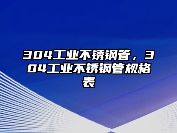 304工業(yè)不銹鋼管，304工業(yè)不銹鋼管規(guī)格表
