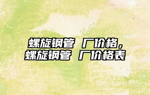 螺旋鋼管 廠價格，螺旋鋼管 廠價格表
