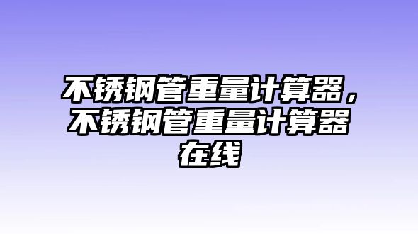 不銹鋼管重量計(jì)算器，不銹鋼管重量計(jì)算器在線