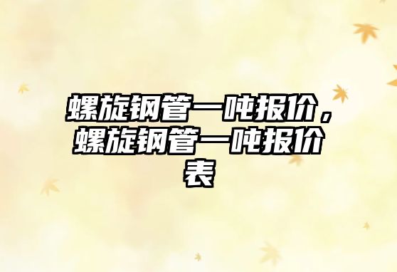 螺旋鋼管一噸報價，螺旋鋼管一噸報價表