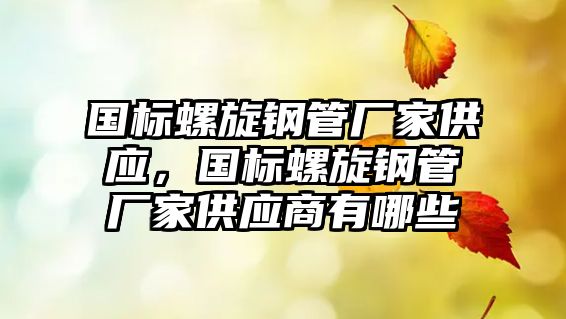 國標(biāo)螺旋鋼管廠家供應(yīng)，國標(biāo)螺旋鋼管廠家供應(yīng)商有哪些
