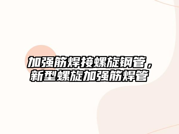 加強(qiáng)筋焊接螺旋鋼管，新型螺旋加強(qiáng)筋焊管
