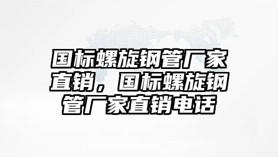 國標螺旋鋼管廠家直銷，國標螺旋鋼管廠家直銷電話