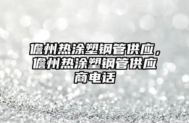 儋州熱涂塑鋼管供應(yīng)，儋州熱涂塑鋼管供應(yīng)商電話