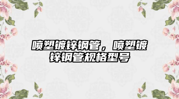 噴塑鍍鋅鋼管，噴塑鍍鋅鋼管規(guī)格型號