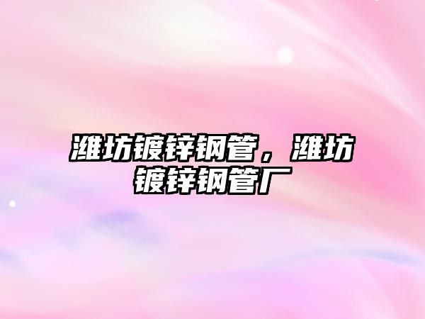 濰坊鍍鋅鋼管，濰坊鍍鋅鋼管廠