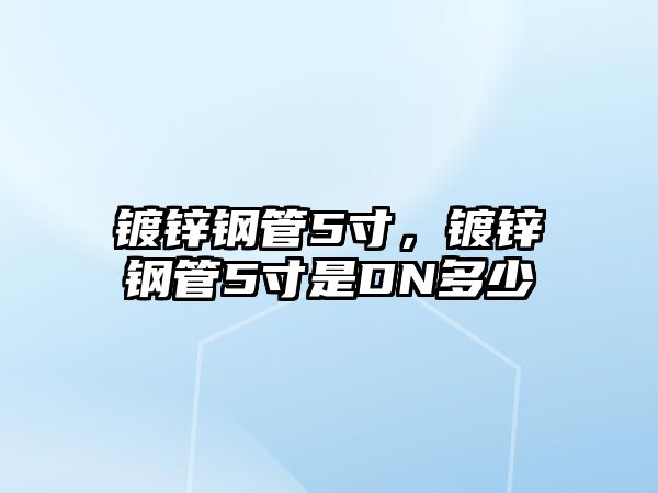 鍍鋅鋼管5寸，鍍鋅鋼管5寸是DN多少