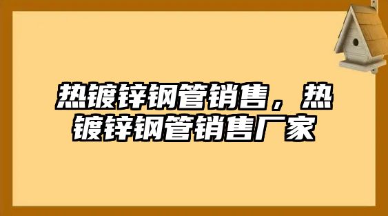 熱鍍鋅鋼管銷售，熱鍍鋅鋼管銷售廠家