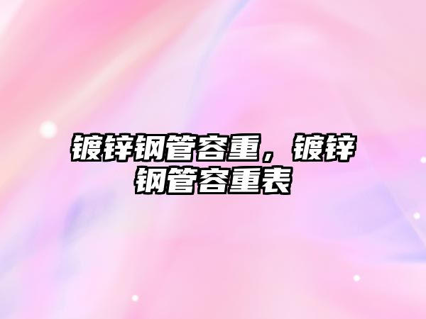 鍍鋅鋼管容重，鍍鋅鋼管容重表