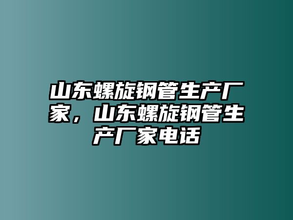 山東螺旋鋼管生產(chǎn)廠家，山東螺旋鋼管生產(chǎn)廠家電話