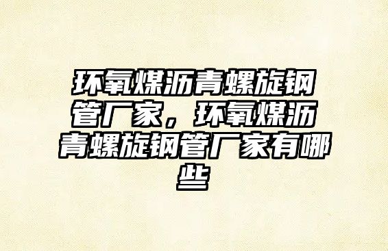 環(huán)氧煤瀝青螺旋鋼管廠家，環(huán)氧煤瀝青螺旋鋼管廠家有哪些