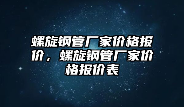 螺旋鋼管廠家價格報價，螺旋鋼管廠家價格報價表