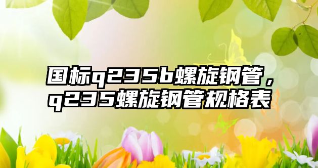 國標q235b螺旋鋼管，q235螺旋鋼管規(guī)格表