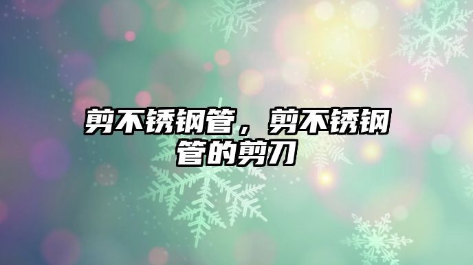剪不銹鋼管，剪不銹鋼管的剪刀