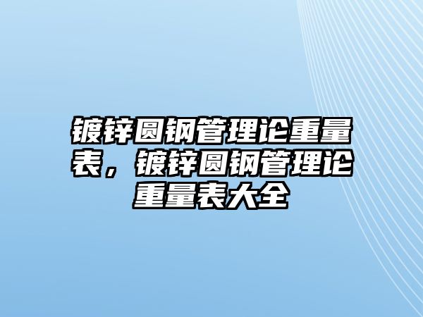 鍍鋅圓鋼管理論重量表，鍍鋅圓鋼管理論重量表大全
