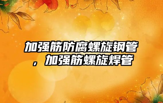 加強(qiáng)筋防腐螺旋鋼管，加強(qiáng)筋螺旋焊管